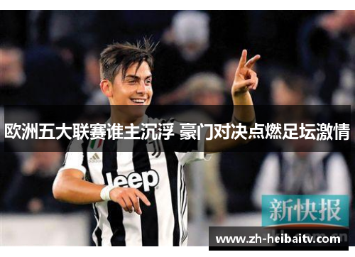 欧洲五大联赛谁主沉浮 豪门对决点燃足坛激情 欧洲五大联赛谁主沉浮 豪门对决点燃足坛激情