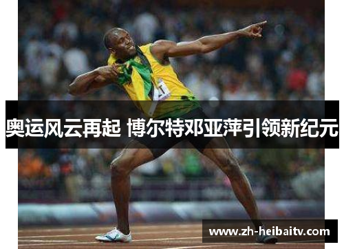奥运风云再起 博尔特邓亚萍引领新纪元 奥运风云再起 博尔特邓亚萍引领新纪元