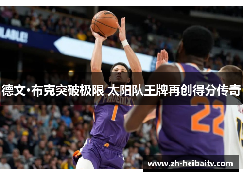 德文·布克突破极限 太阳队王牌再创得分传奇 德文·布克突破极限 太阳队王牌再创得分传奇