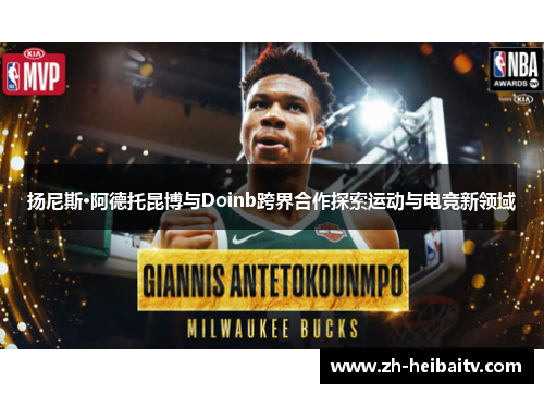 扬尼斯·阿德托昆博与Doinb跨界合作探索运动与电竞新领域